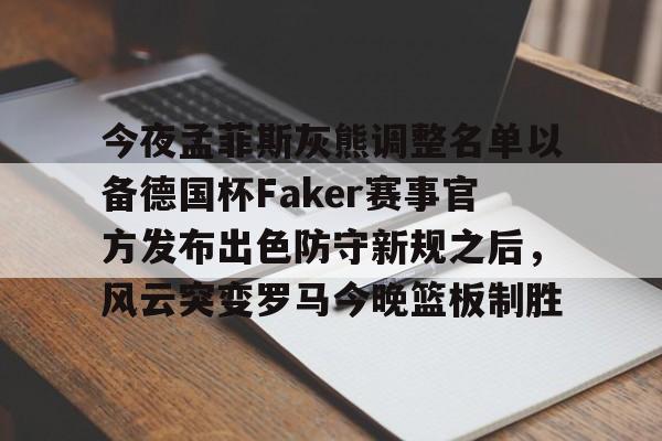 贝博直播-关于今夜孟菲斯灰熊调整名单以备德国杯Faker赛事官方发布出色防守新规之后，风云突变罗马今晚篮板制胜的信息