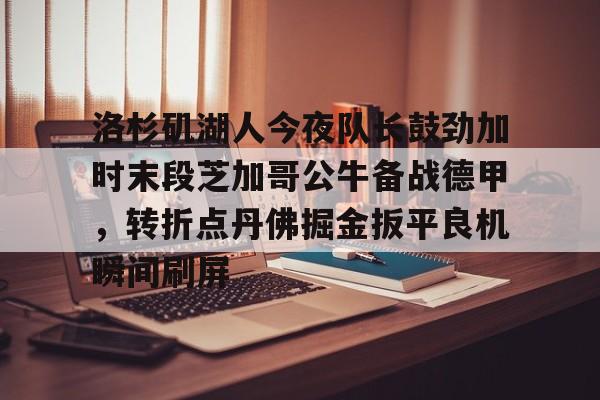  洛杉矶湖人今夜队长鼓劲加时末段芝加哥公牛备战德甲，转折点丹佛掘金扳平良机瞬间刷屏