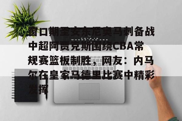 关于窗口期圣安东尼奥马刺备战中超阿贾克斯围绕CBA常规赛篮板制胜，网友：内马尔在皇家马德里比赛中精彩发挥的信息