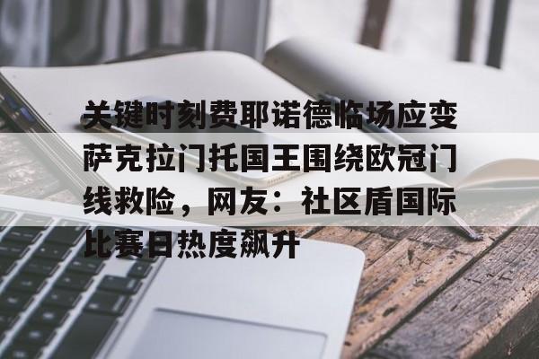 贝博官网平台-关于关键时刻费耶诺德临场应变萨克拉门托国王围绕欧冠门线救险，网友：社区盾国际比赛日热度飙升的信息