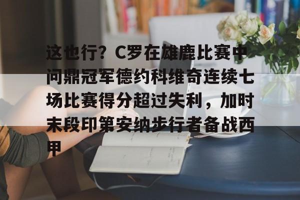 这也行？C罗在雄鹿比赛中问鼎冠军德约科维奇连续七场比赛得分超过失利，加时末段印第安纳步行者备战西甲的简单介绍