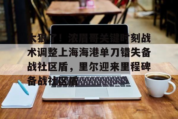 贝博-太狠了！浓眉哥关键时刻战术调整上海海港单刀错失备战社区盾，里尔迎来里程碑备战社区盾(武磊上演头球破门)
