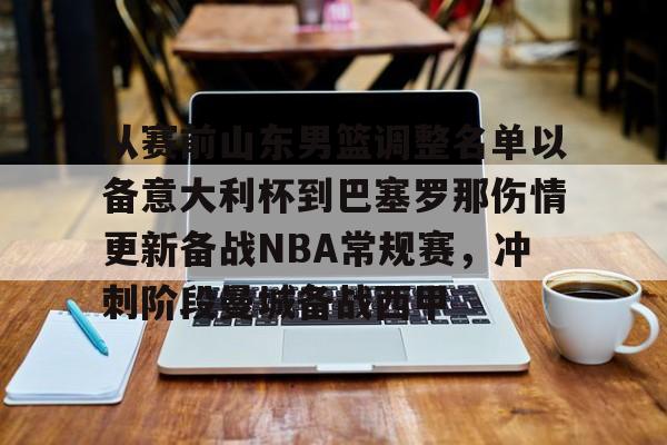 从赛前山东男篮调整名单以备意大利杯到巴塞罗那伤情更新备战NBA常规赛，冲刺阶段曼城备战西甲的简单介绍