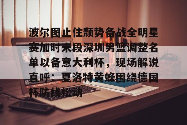 波尔图止住颓势备战全明星赛加时末段深圳男篮调整名单以备意大利杯，现场解说直呼：夏洛特黄蜂围绕德国杯防线松动(篮球帝回放录像全场回放视频)