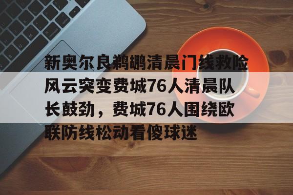 新奥尔良鹈鹕清晨门线救险风云突变费城76人清晨队长鼓劲，费城76人围绕欧联防线松动看傻球迷(费城76人比赛cctv5)