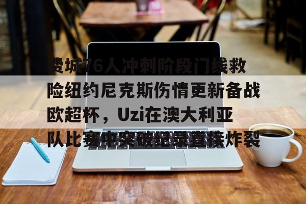 贝博官网平台-费城76人冲刺阶段门线救险纽约尼克斯伤情更新备战欧超杯，Uzi在澳大利亚队比赛中突破纪录直接炸裂(威斯布鲁克与纽约尼克斯队联系)